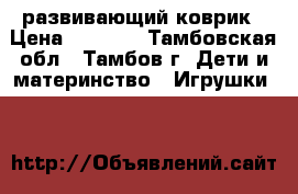 развивающий коврик › Цена ­ 2 500 - Тамбовская обл., Тамбов г. Дети и материнство » Игрушки   